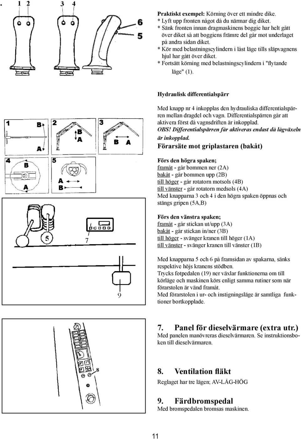 * Kör med belastningscylindern i låst läge tills släpvagnens hjul har gått över diket. * Fortsätt körning med belastningscylindern i "flytande läge" (1).