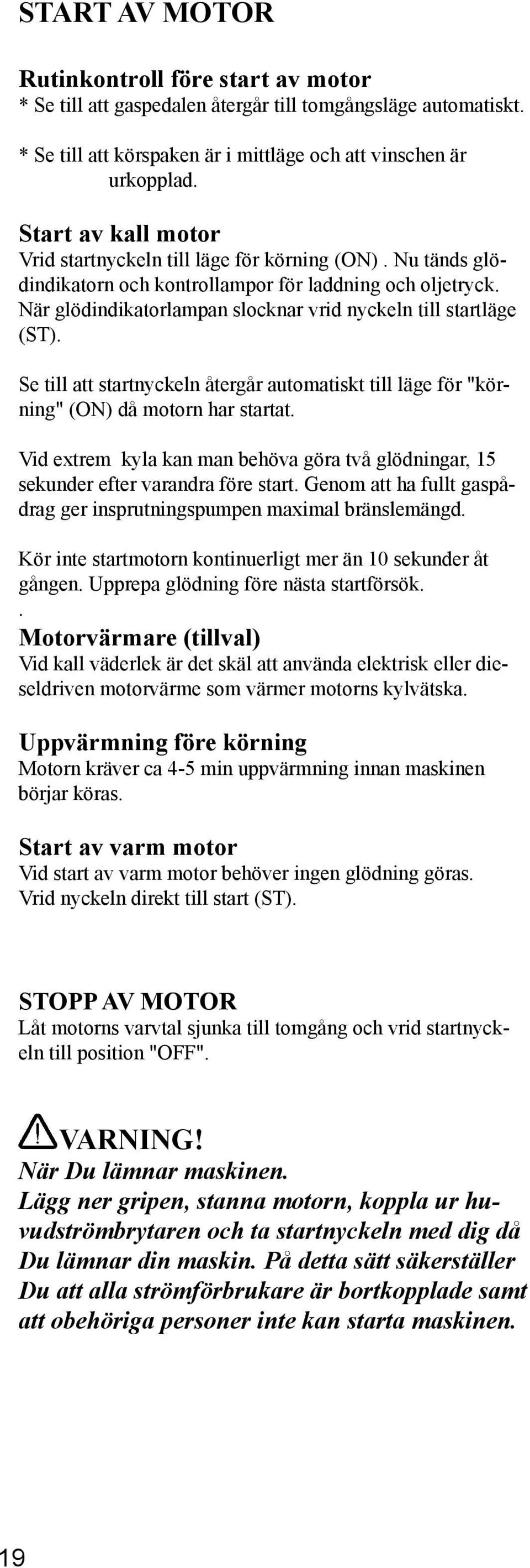 När glödindikatorlampan slocknar vrid nyckeln till startläge (ST). Se till att startnyckeln återgår automatiskt till läge för "körning" (ON) då motorn har startat.