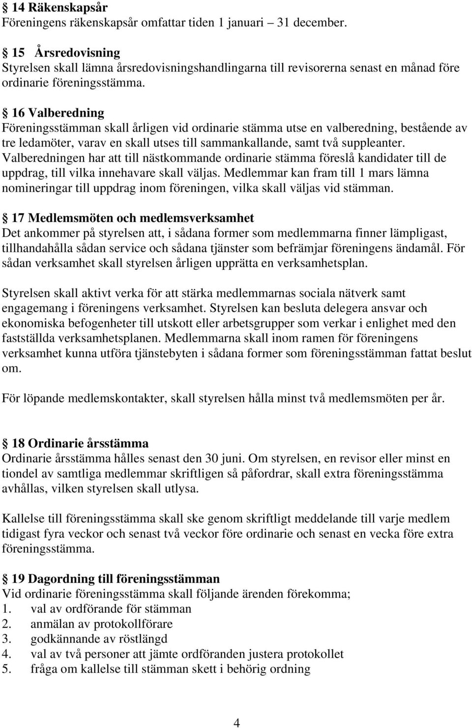 16 Valberedning Föreningsstämman skall årligen vid ordinarie stämma utse en valberedning, bestående av tre ledamöter, varav en skall utses till sammankallande, samt två suppleanter.