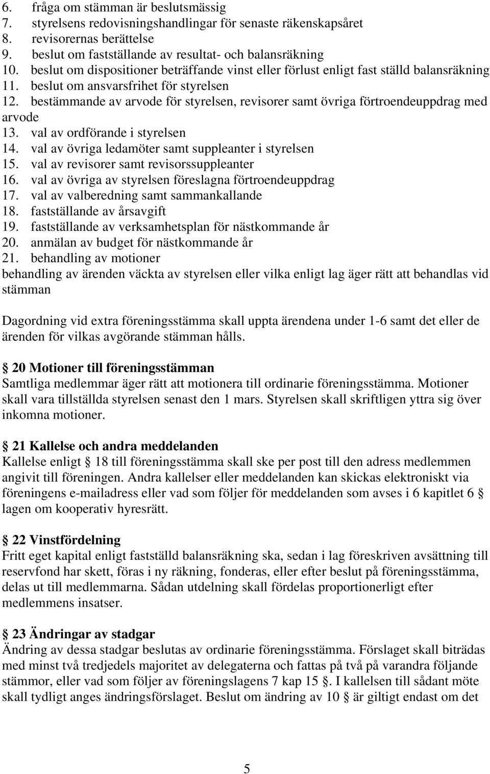 bestämmande av arvode för styrelsen, revisorer samt övriga förtroendeuppdrag med arvode 13. val av ordförande i styrelsen 14. val av övriga ledamöter samt suppleanter i styrelsen 15.