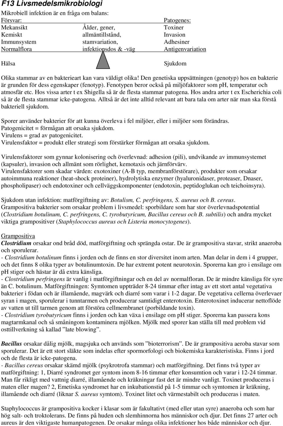 Den genetiska uppsättningen (genotyp) hos en bakterie är grunden för dess egenskaper (fenotyp). Fenotypen beror också på miljöfaktorer som ph, temperatur och atmosfär etc.