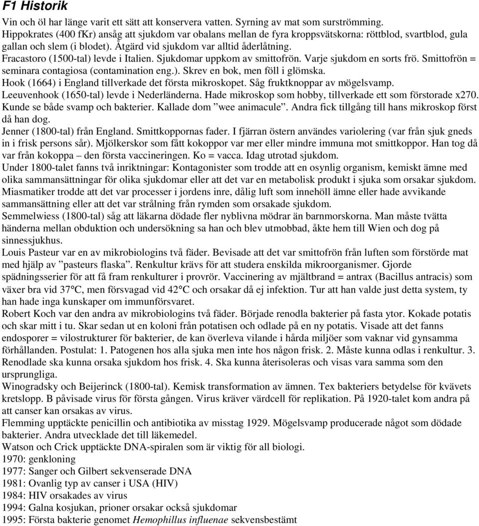 Fracastoro (1500-tal) levde i Italien. Sjukdomar uppkom av smittofrön. Varje sjukdom en sorts frö. Smittofrön = seminara contagiosa (contamination eng.). Skrev en bok, men föll i glömska.