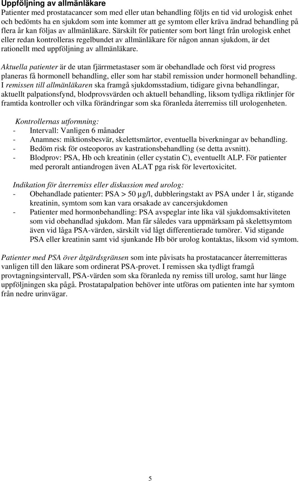 Särskilt för patienter som bort långt från urologisk enhet eller redan kontrolleras regelbundet av allmänläkare för någon annan sjukdom, är det rationellt med uppföljning av allmänläkare.