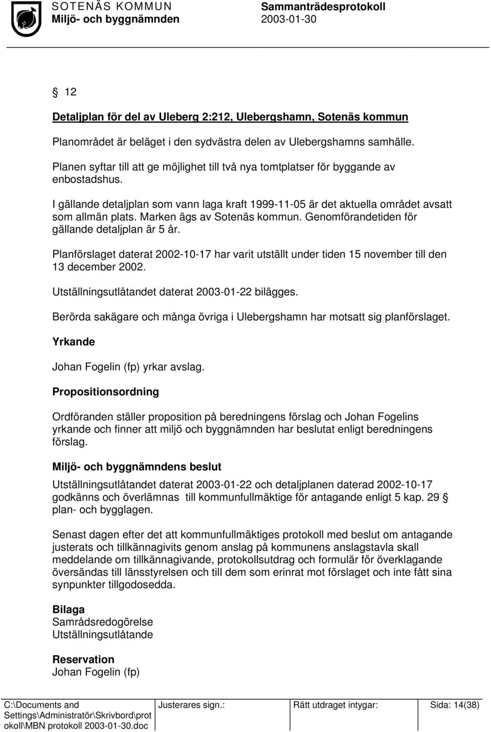 Marken ägs av Sotenäs kommun. Genomförandetiden för gällande detaljplan är 5 år. Planförslaget daterat 2002-10-17 har varit utställt under tiden 15 november till den 13 december 2002.