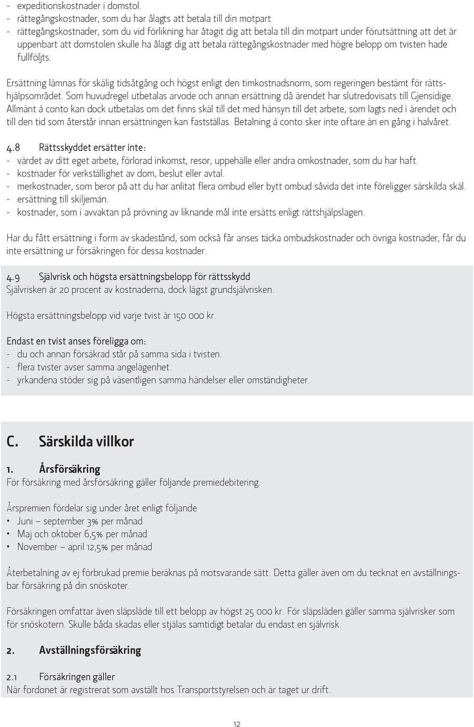 högre belopp om tvisten hade fullföljts. Ersättning lämnas för skälig tidsåtgång och högst enligt den timkostnadsnorm, som regeringen bestämt för rättshjälpsområdet.