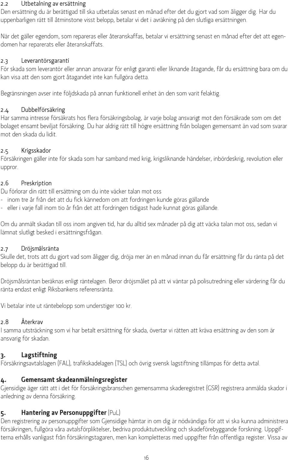 När det gäller egendom, som repareras eller återanskaffas, betalar vi ersättning senast en månad efter det att egendomen har reparerats eller återanskaffats. 2.