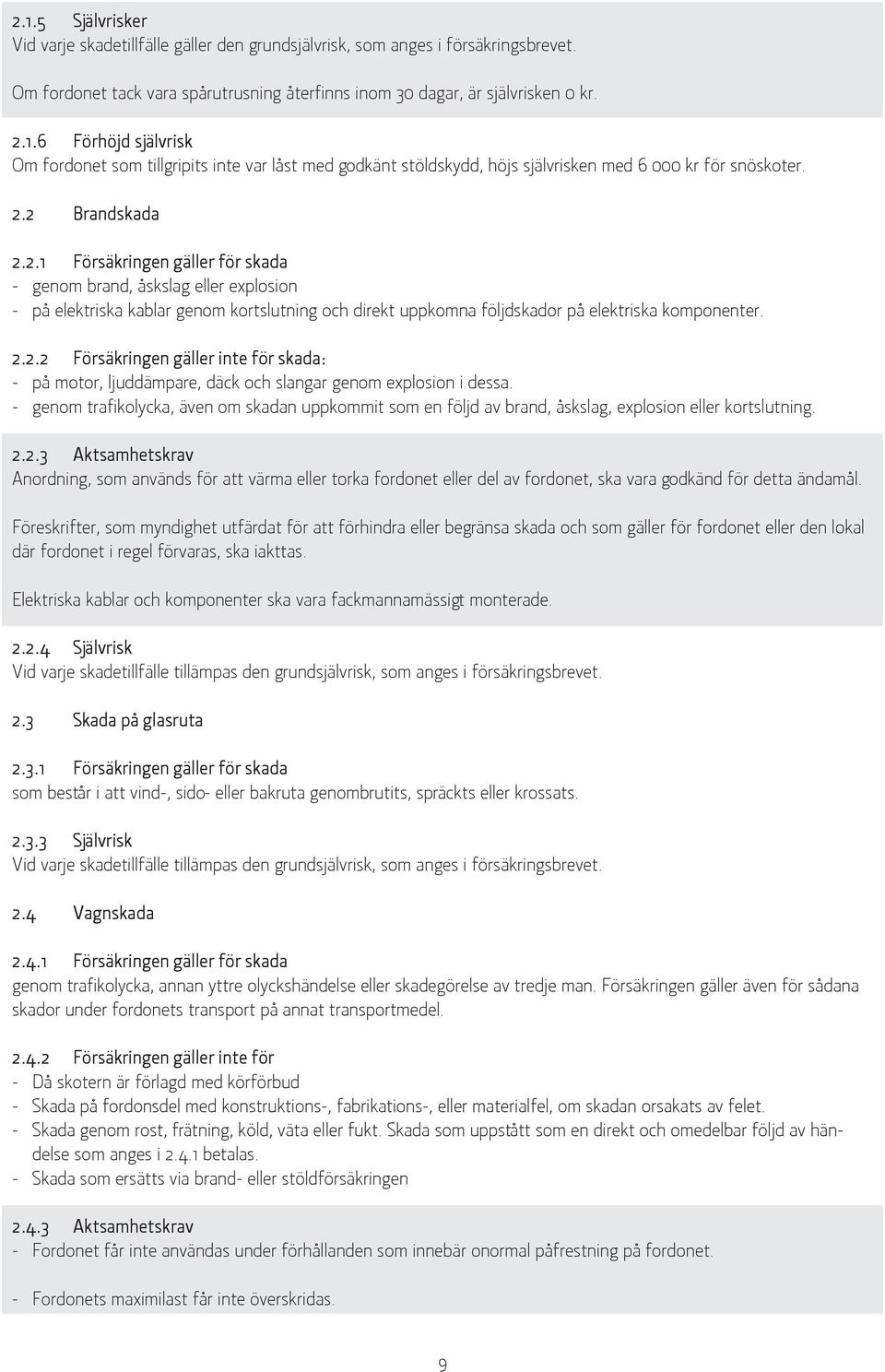 - genom trafikolycka, även om skadan uppkommit som en följd av brand, åskslag, explosion eller kortslutning. 2.