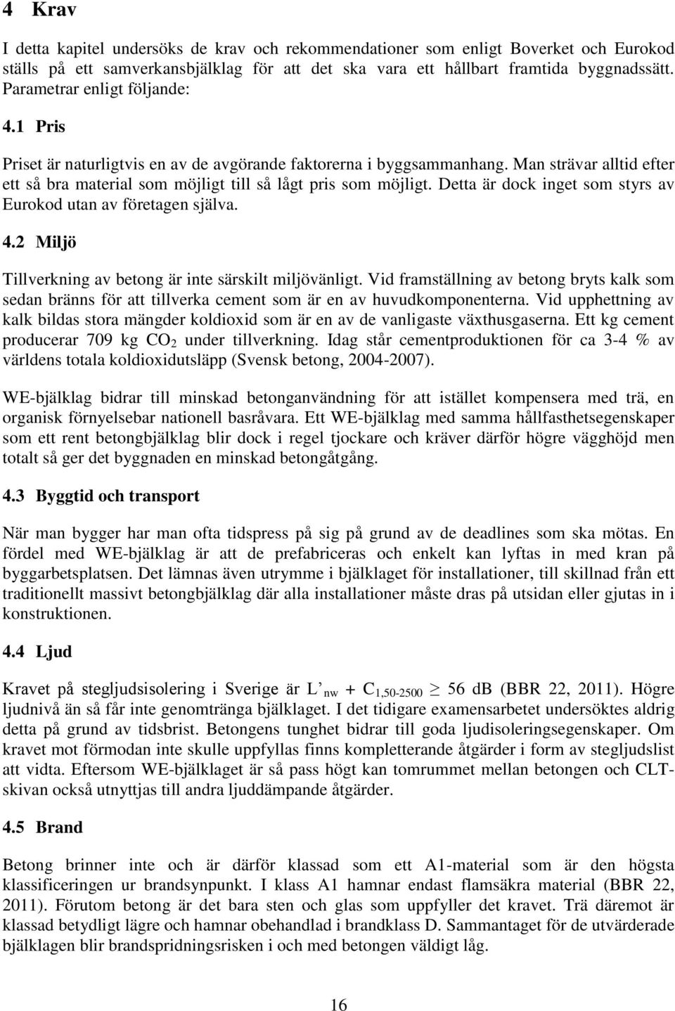 Detta är dock inget som styrs av Eurokod utan av företagen själva. 4.2 Miljö Tillverkning av betong är inte särskilt miljövänligt.