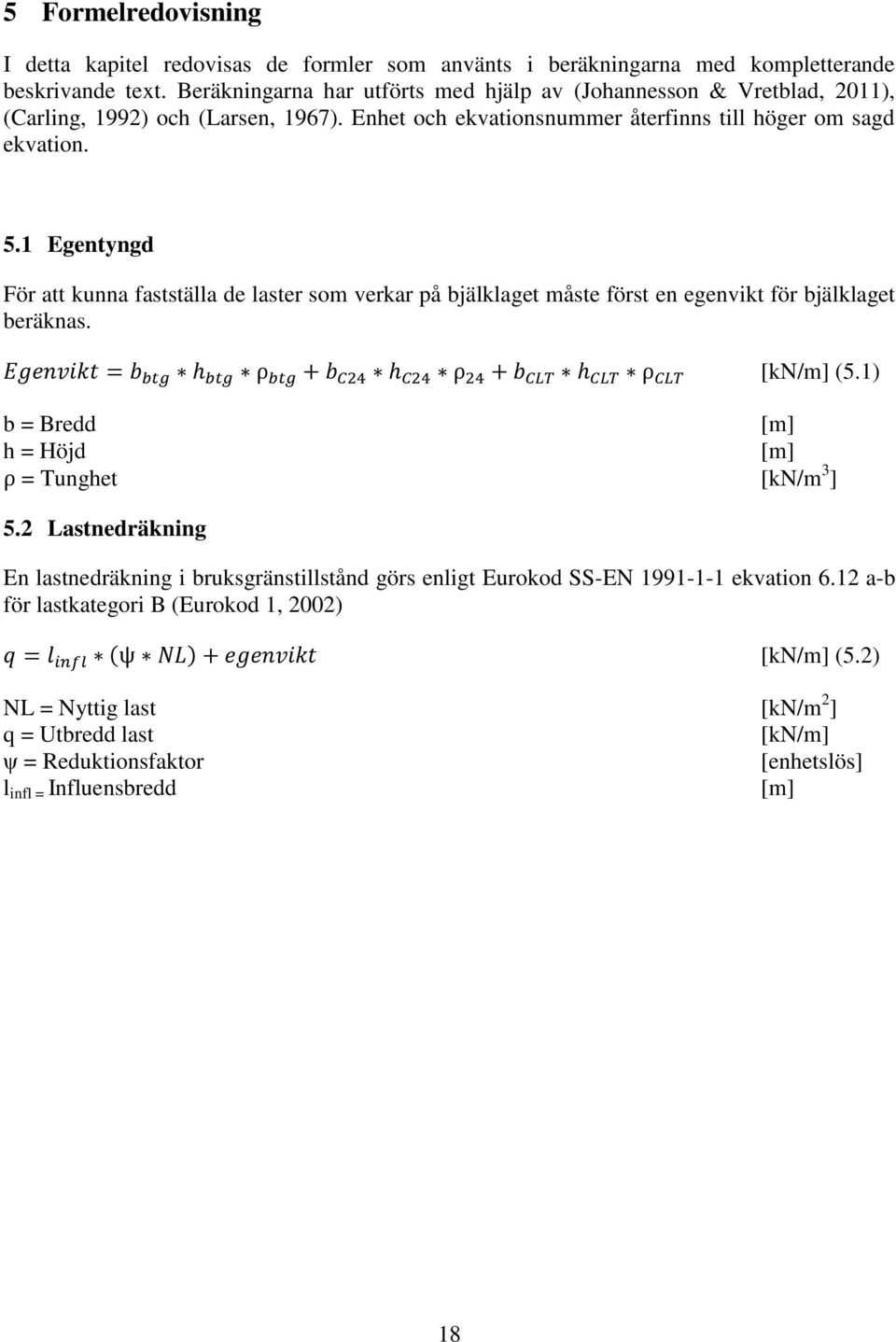 1 Egentyngd För att kunna fastställa de laster som verkar på bjälklaget måste först en egenvikt för bjälklaget beräknas. Egenvikt = b btg h btg ρ btg + b C24 h C24 ρ 24 + b CLT h CLT ρ CLT [kn/m] (5.