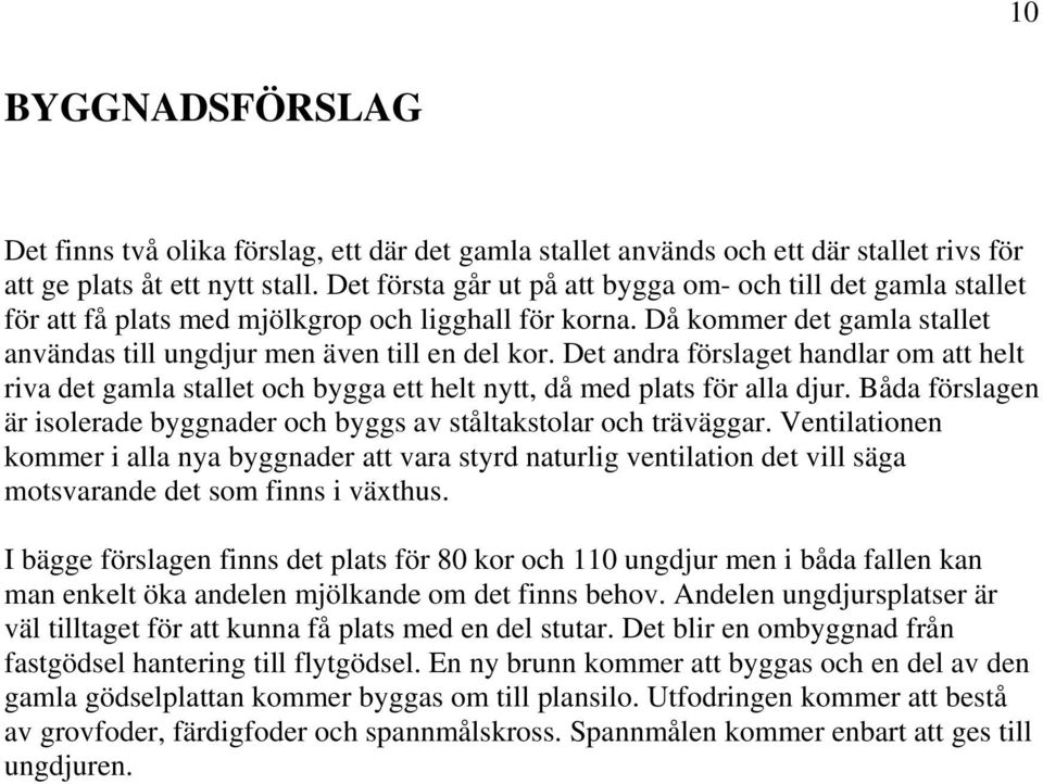 Det andra förslaget handlar om att helt riva det gamla stallet och bygga ett helt nytt, då med plats för alla djur. Båda förslagen är isolerade byggnader och byggs av ståltakstolar och träväggar.