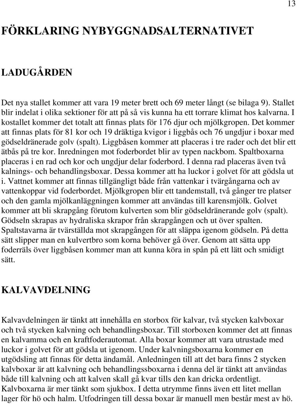 Det kommer att finnas plats för 81 kor och 19 dräktiga kvigor i liggbås och 76 ungdjur i boxar med gödseldränerade golv (spalt).