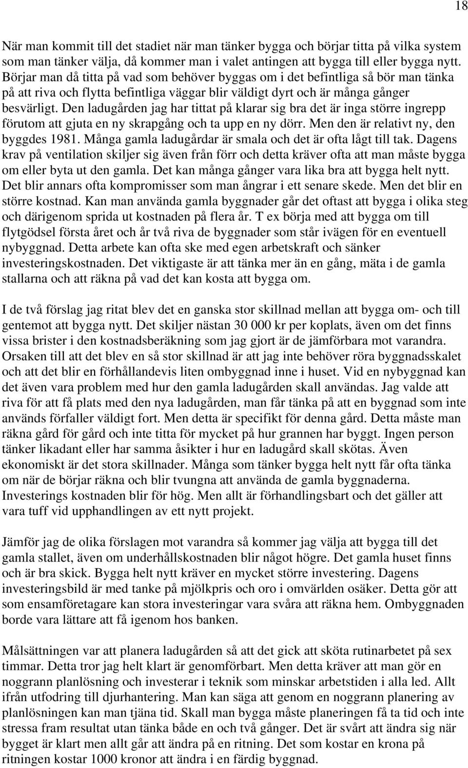 Den ladugården jag har tittat på klarar sig bra det är inga större ingrepp förutom att gjuta en ny skrapgång och ta upp en ny dörr. Men den är relativt ny, den byggdes 1981.