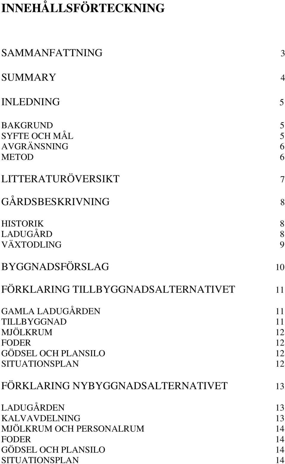 TILLBYGGNADSALTERNATIVET 11 GAMLA LADUGÅRDEN 11 TILLBYGGNAD 11 MJÖLKRUM 12 FODER 12 GÖDSEL OCH PLANSILO 12 SITUATIONSPLAN