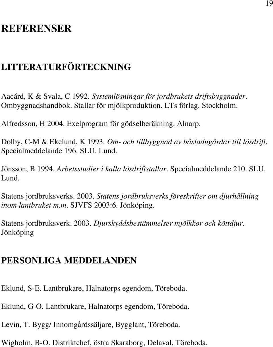 Arbetsstudier i kalla lösdriftstallar. Specialmeddelande 210. SLU. Lund. Statens jordbruksverks. 2003. Statens jordbruksverks föreskrifter om djurhållning inom lantbruket m.m. SJVFS 2003:6. Jönköping.