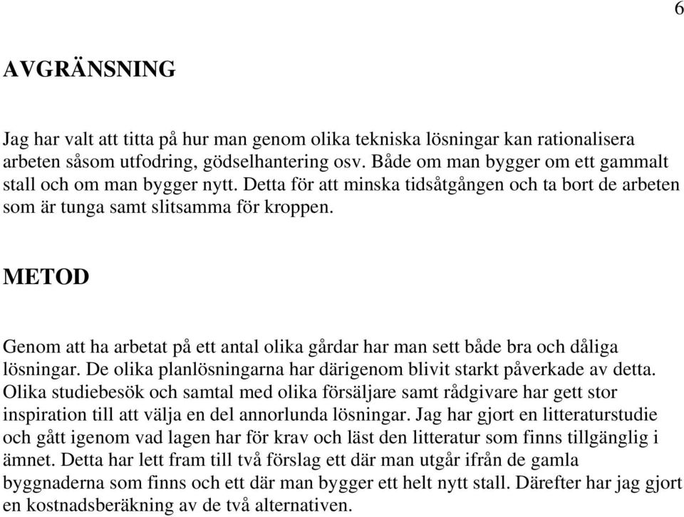 METOD Genom att ha arbetat på ett antal olika gårdar har man sett både bra och dåliga lösningar. De olika planlösningarna har därigenom blivit starkt påverkade av detta.