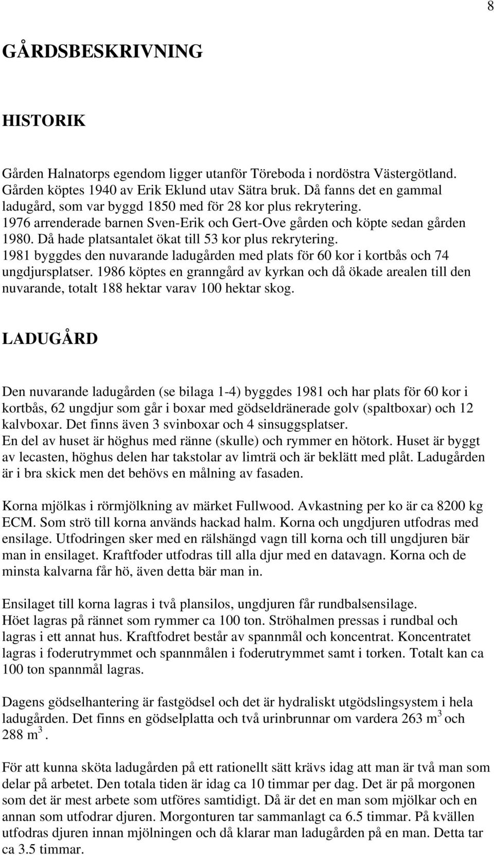 Då hade platsantalet ökat till 53 kor plus rekrytering. 1981 byggdes den nuvarande ladugården med plats för 60 kor i kortbås och 74 ungdjursplatser.