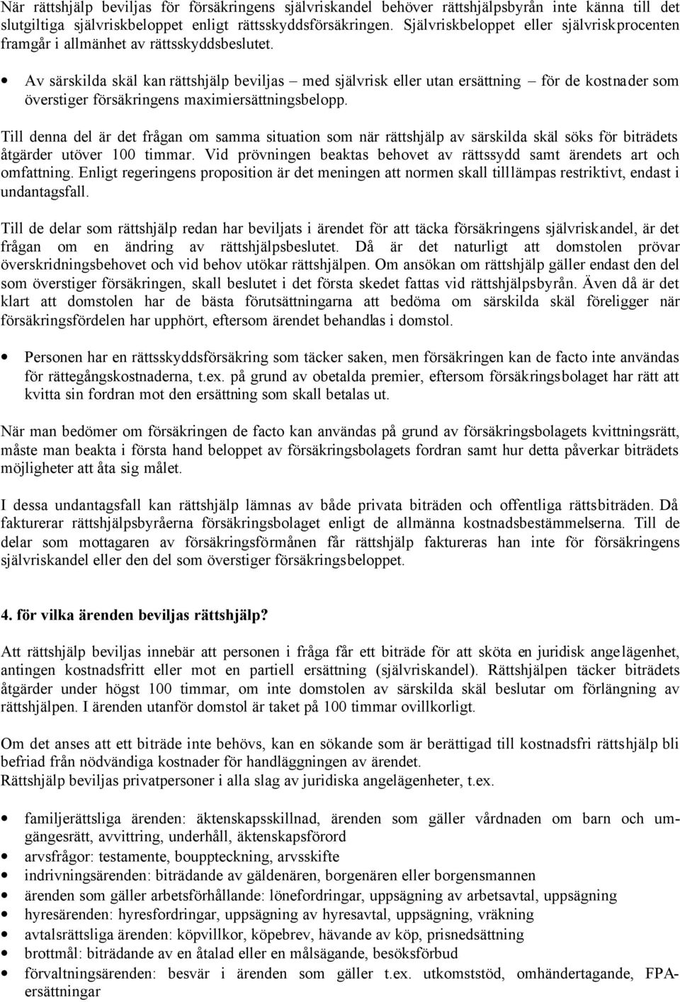 Av särskilda skäl kan rättshjälp beviljas med självrisk eller utan ersättning för de kostnader som överstiger försäkringens maximiersättningsbelopp.