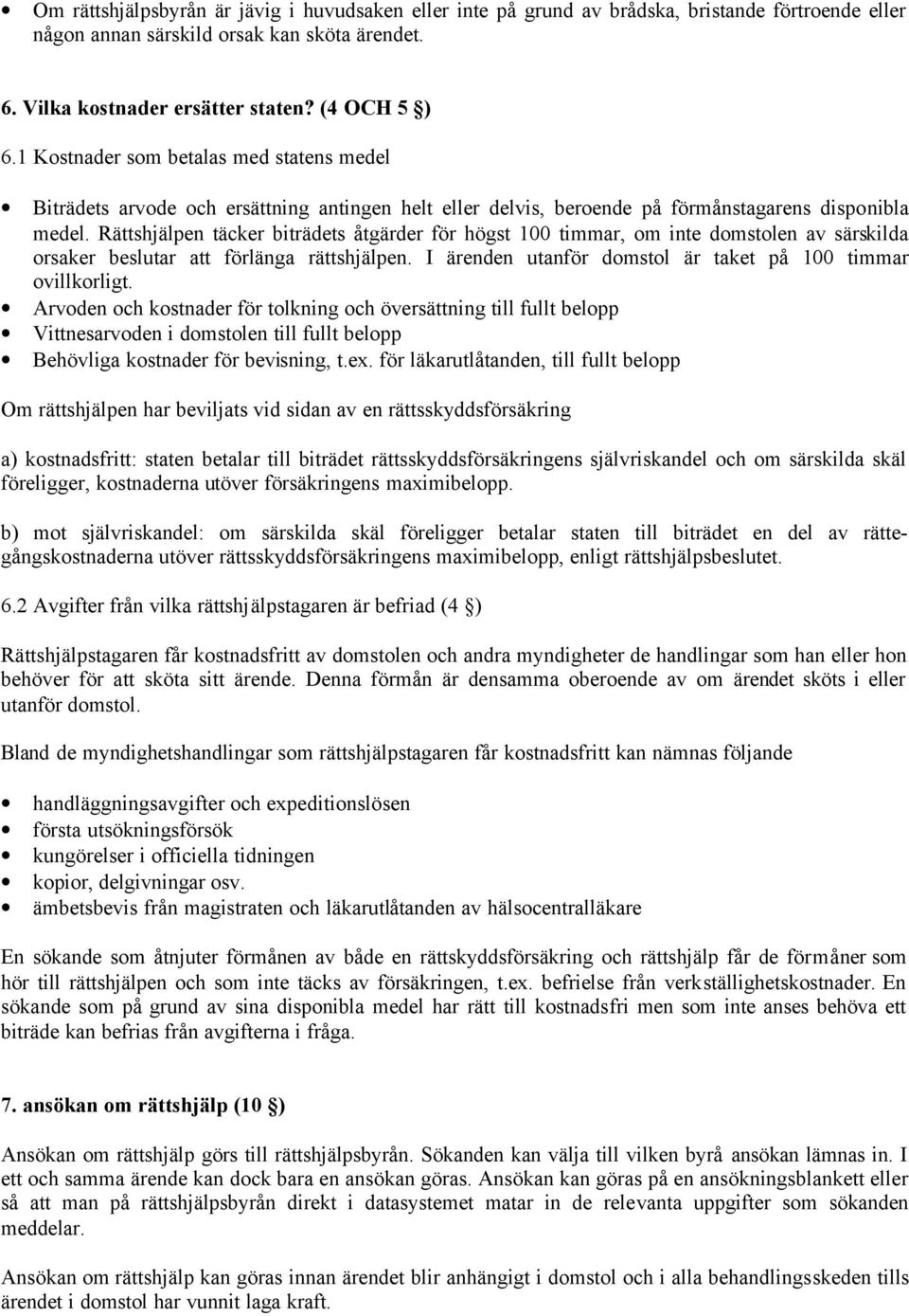 Rättshjälpen täcker biträdets åtgärder för högst 100 timmar, om inte domstolen av särskilda orsaker beslutar att förlänga rättshjälpen. I ärenden utanför domstol är taket på 100 timmar ovillkorligt.