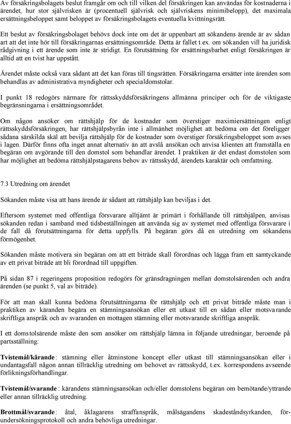 Ett beslut av försäkringsbolaget behövs dock inte om det är uppenbart att sökandens ärende är av sådan art att det inte hör till försäkringarnas ersättningsområde. Detta är fallet t.ex.