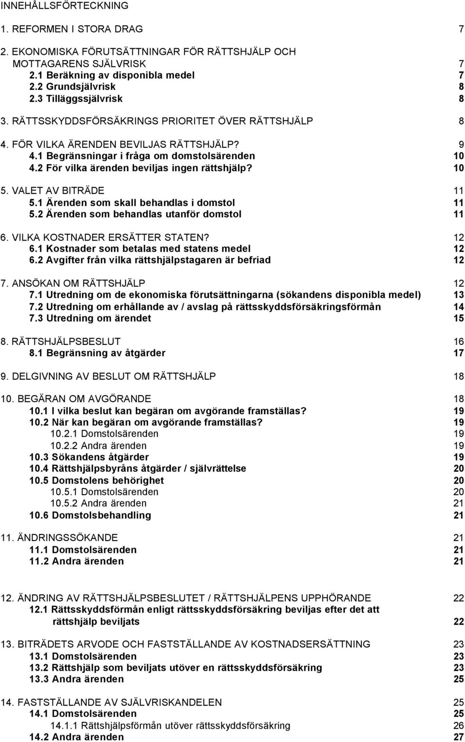 2 För vilka ärenden beviljas ingen rättshjälp? 10 5. VALET AV BITRÄDE 11 5.1 Ärenden som skall behandlas i domstol 11 5.2 Ärenden som behandlas utanför domstol 11 6. VILKA KOSTNADER ERSÄTTER STATEN?