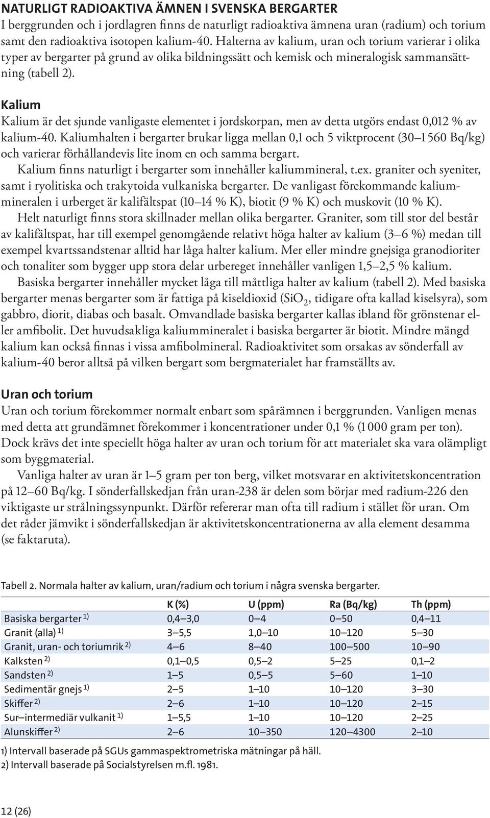 Kalium Kalium är det sjunde vanligaste elementet i jordskorpan, men av detta utgörs endast 0,012 % av kalium-40.