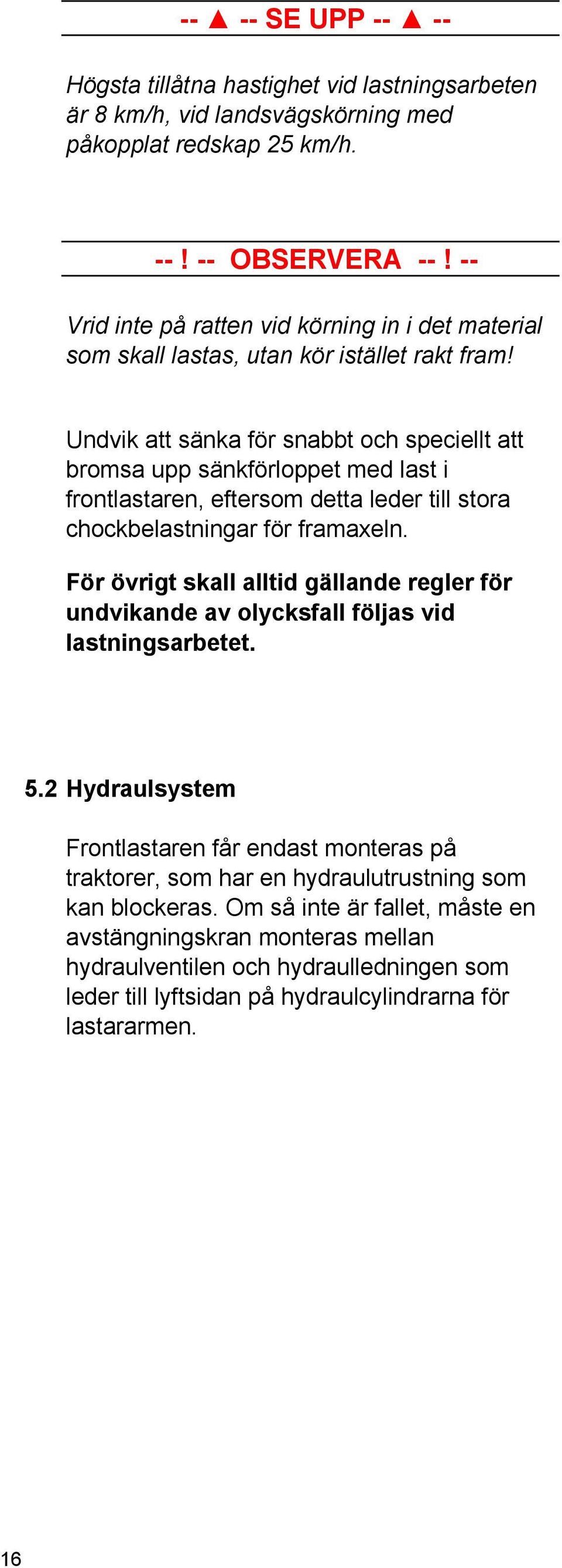 Undvik att sänka för snabbt och speciellt att bromsa upp sänkförloppet med last i frontlastaren, eftersom detta leder till stora chockbelastningar för framaxeln.