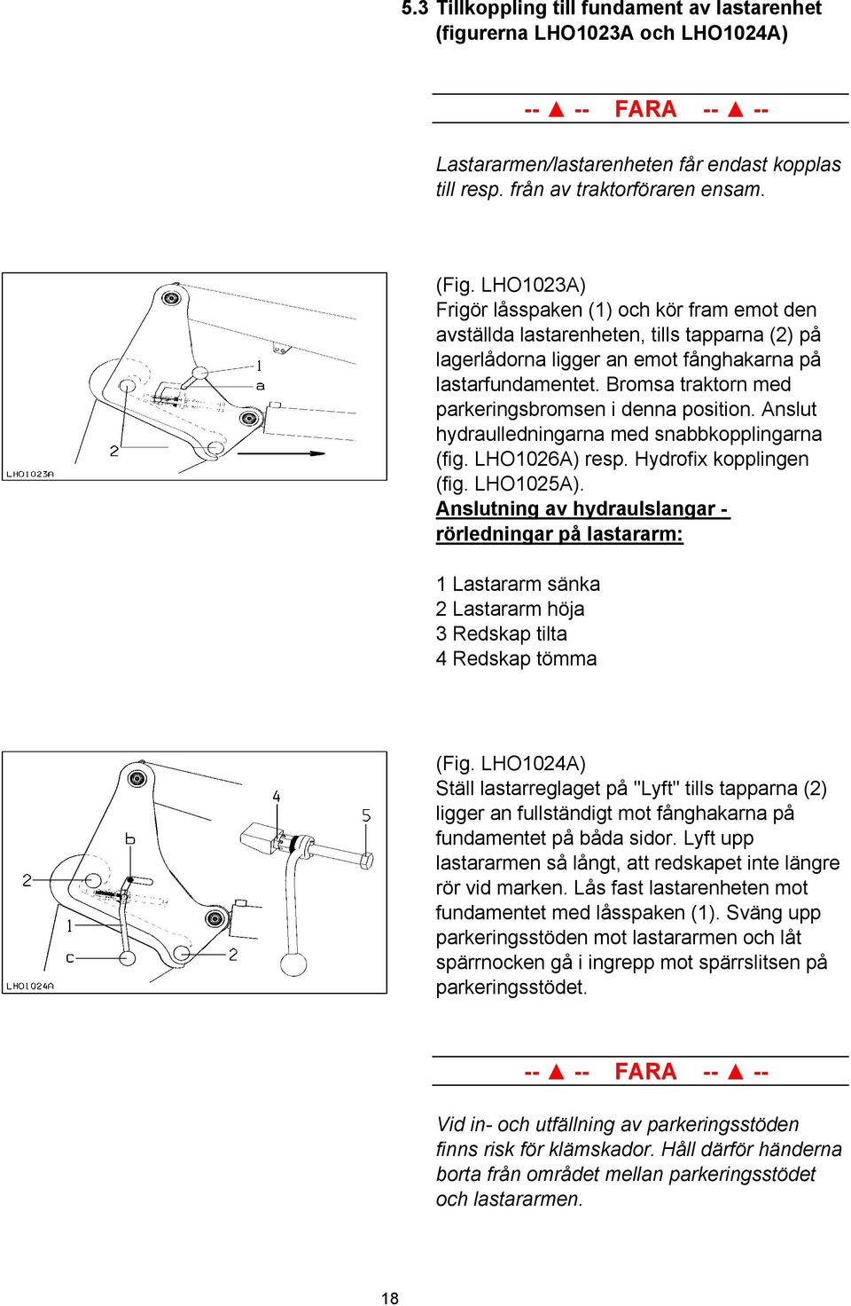 Bromsa traktorn med parkeringsbromsen i denna position. Anslut hydraulledningarna med snabbkopplingarna (fig. LHO1026A) resp. Hydrofix kopplingen (fig. LHO1025A).