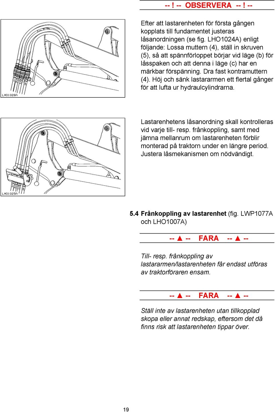 Dra fast kontramuttern (4). Höj och sänk lastararmen ett flertal gånger för att lufta ur hydraulcylindrarna. Lastarenhetens låsanordning skall kontrolleras vid varje till- resp.