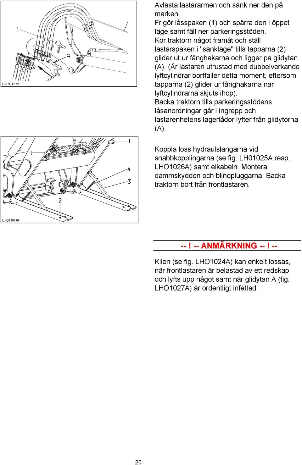 (Är lastaren utrustad med dubbelverkande lyftcylindrar bortfaller detta moment, eftersom tapparna (2) glider ur fånghakarna nar lyftcylindrarna skjuts ihop).