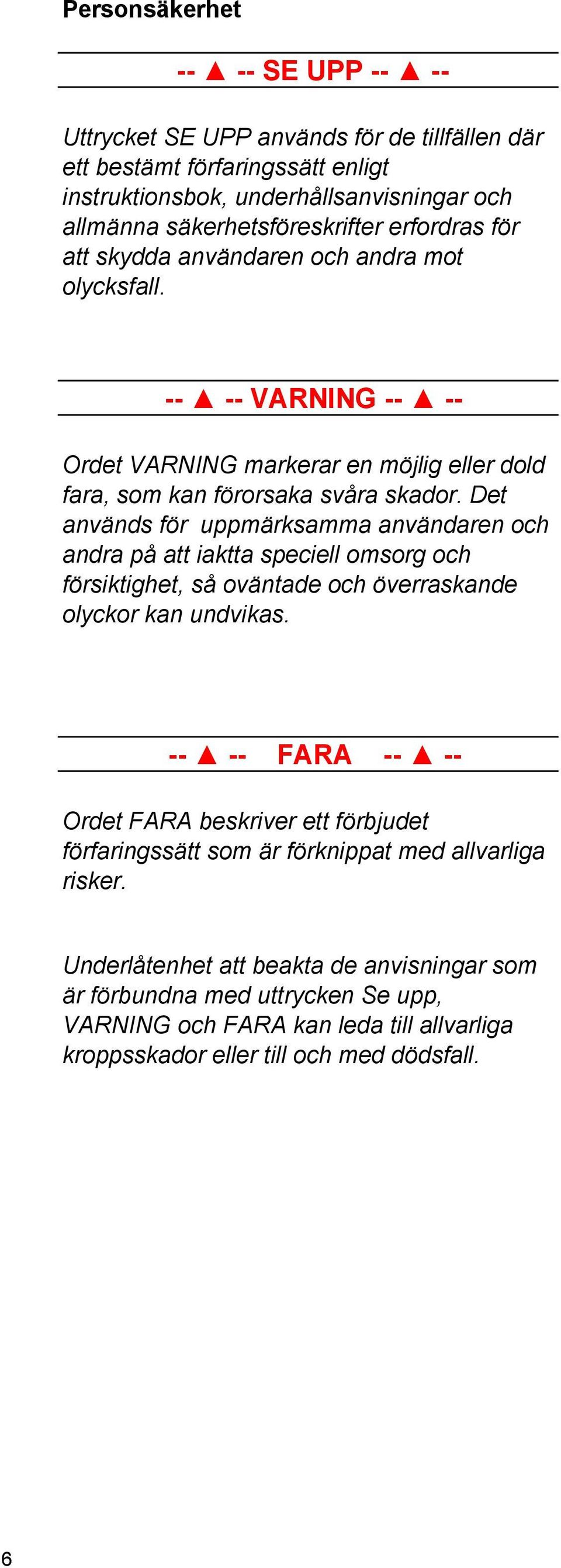 Det används för uppmärksamma användaren och andra på att iaktta speciell omsorg och försiktighet, så oväntade och överraskande olyckor kan undvikas.