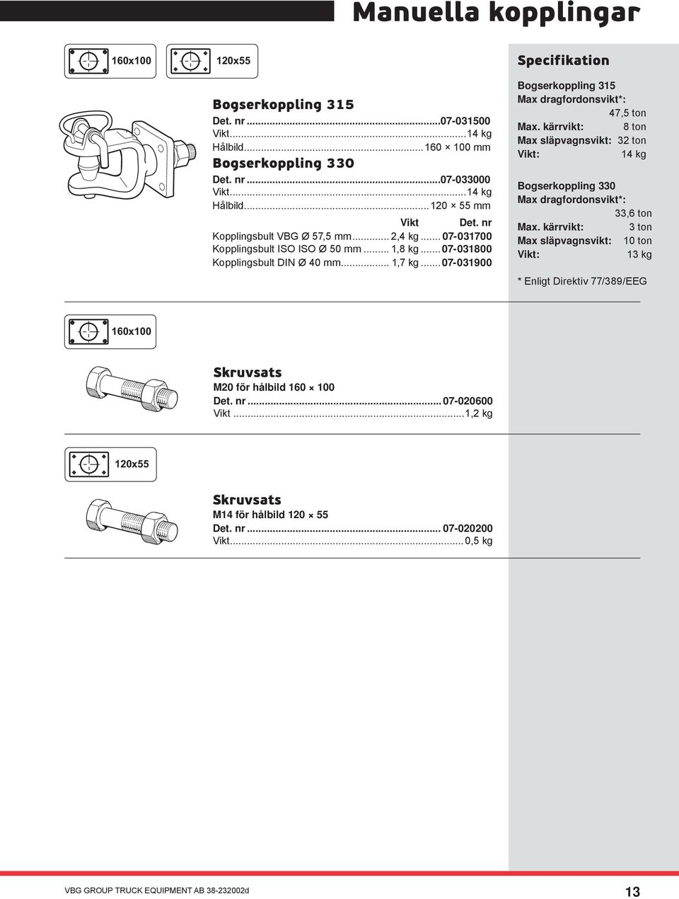 ..07-031900 Bogserkoppling 315 Max dragfordonsvikt*: 47,5 ton Max. kärrvikt: 8 ton Max släpvagnsvikt: 32 ton Vikt: 14 kg Bogserkoppling 330 Max dragfordonsvikt*: 33,6 ton Max.