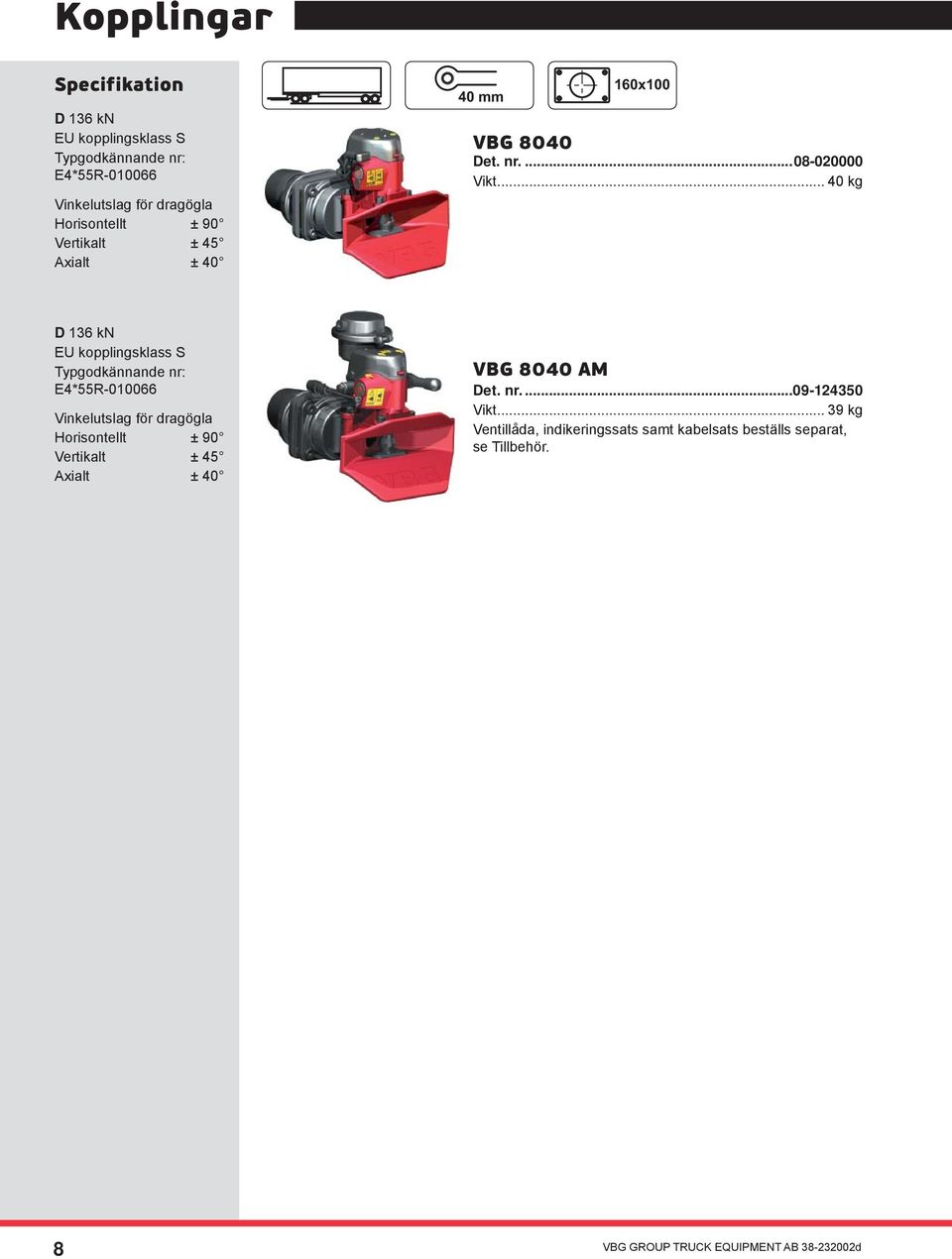 .. 40 kg D 136 kn EU kopplingsklass S E4*55R-010066 Vinkelutslag för dragögla Horisontellt ± 90