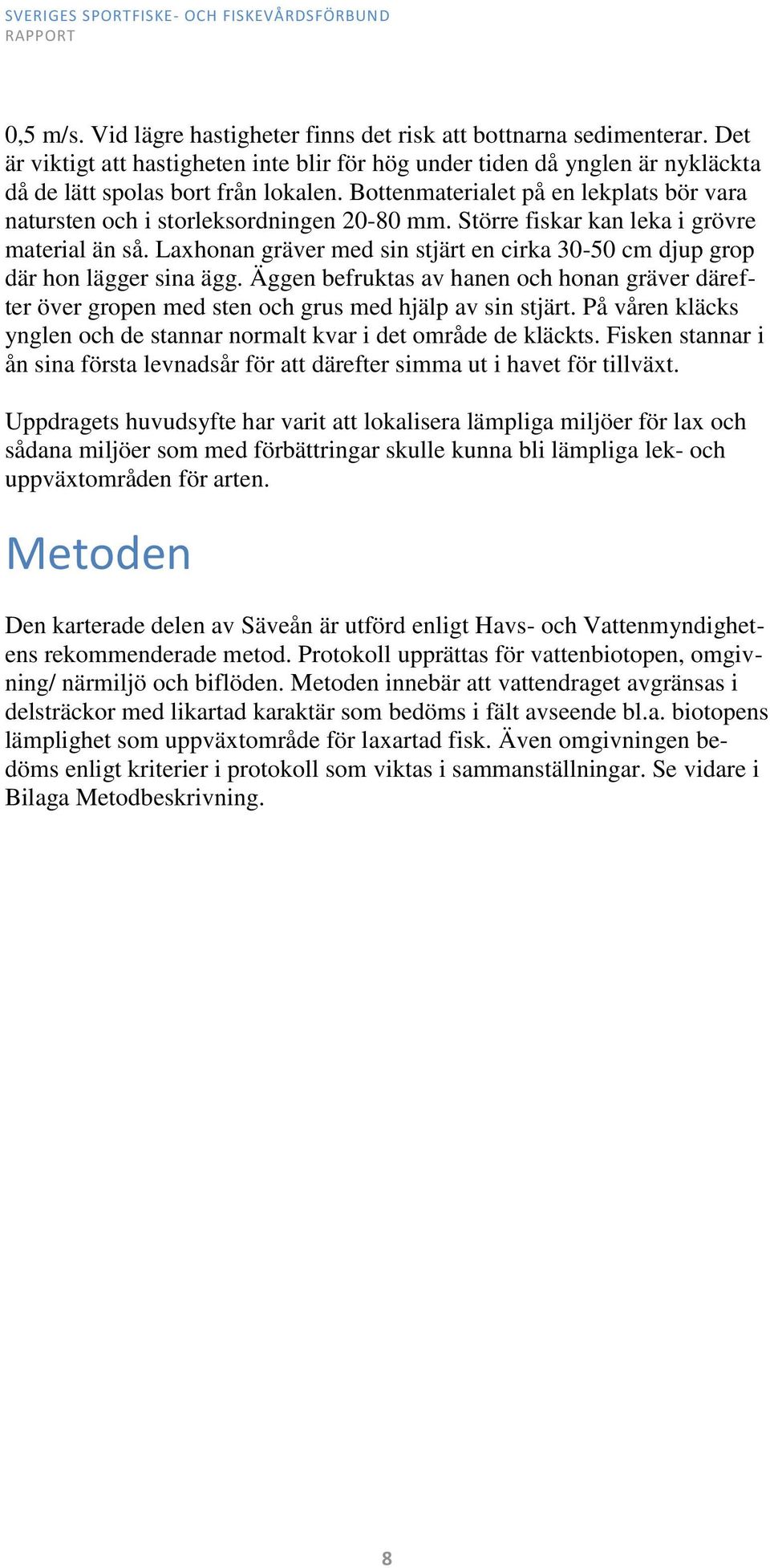 Laxhonan gräver med sin stjärt en cirka 30-50 cm djup grop där hon lägger sina ägg. Äggen befruktas av hanen och honan gräver därefter över gropen med sten och grus med hjälp av sin stjärt.