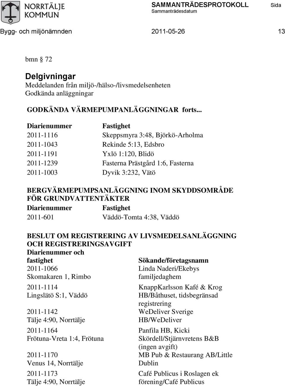 BERGVÄRMEPUMPSANLÄGGNING INOM SKYDDSOMRÅDE FÖR GRUNDVATTENTÄKTER Diarienummer Fastighet 2011-601 Väddö-Tomta 4:38, Väddö BESLUT OM REGISTRERING AV LIVSMEDELSANLÄGGNING OCH REGISTRERINGSAVGIFT