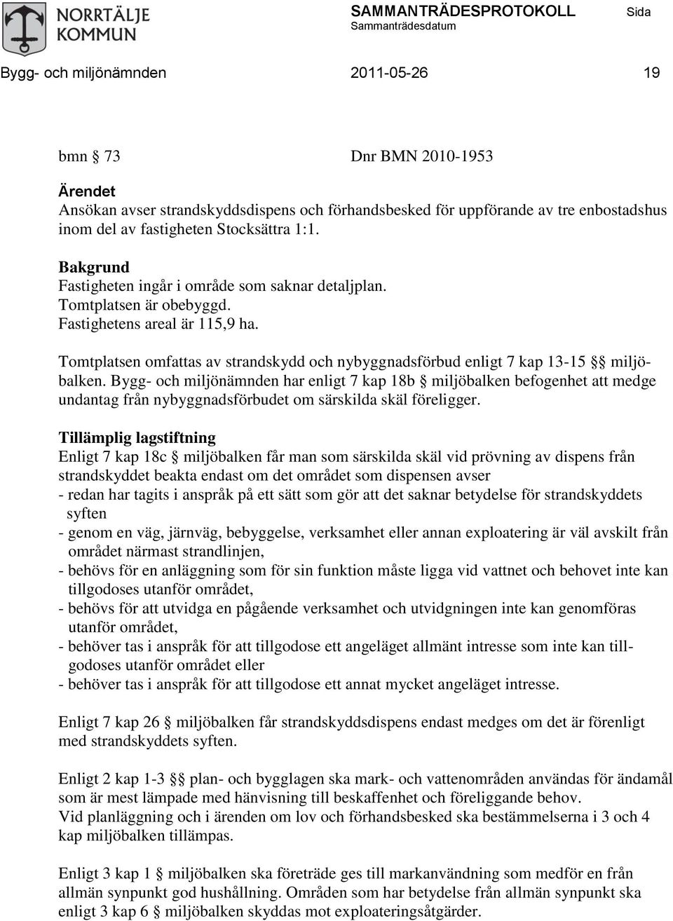 Tomtplatsen omfattas av strandskydd och nybyggnadsförbud enligt 7 kap 13-15 miljöbalken.