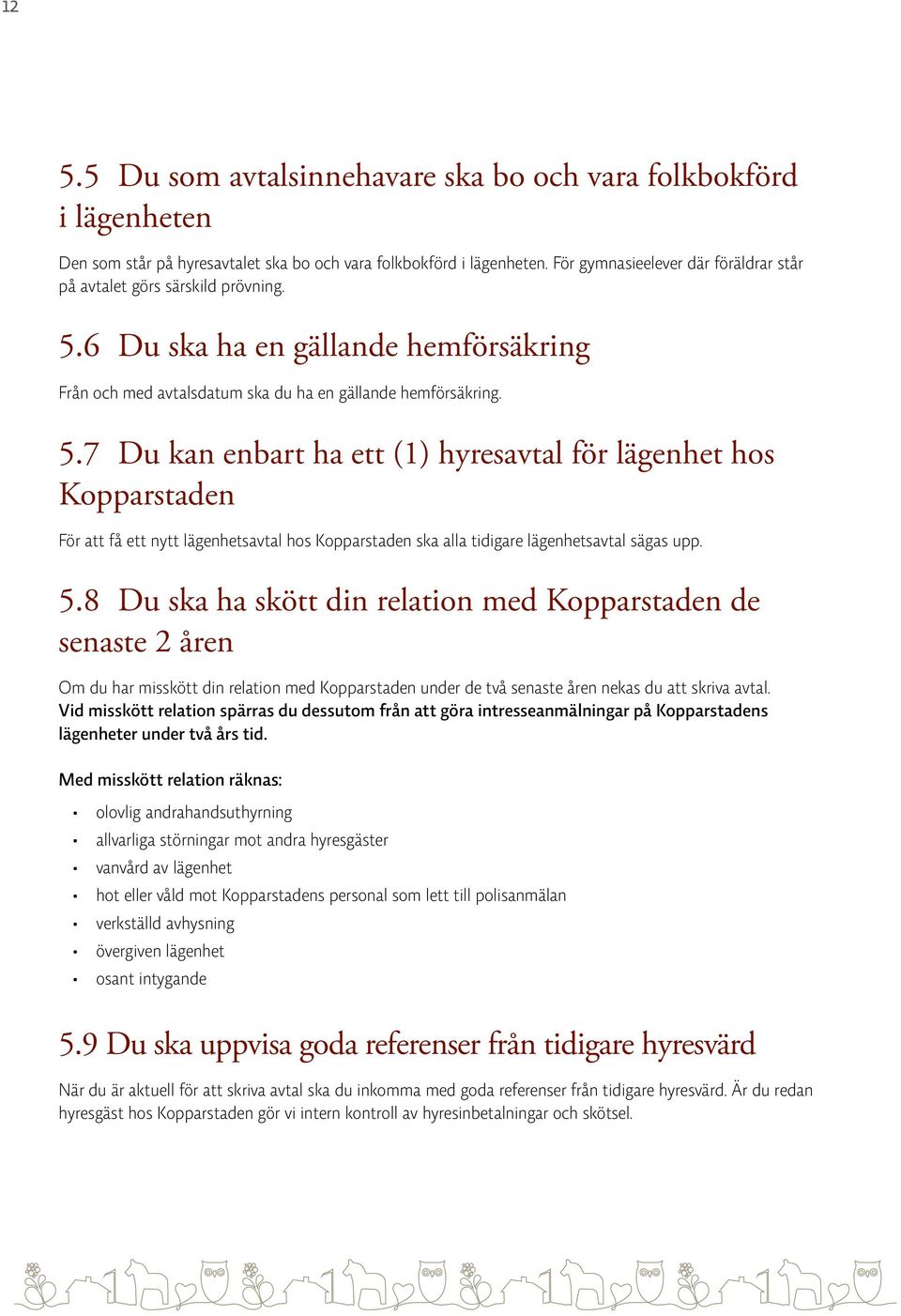 6 Du ska ha en gällande hemförsäkring Från och med avtalsdatum ska du ha en gällande hemförsäkring. 5.