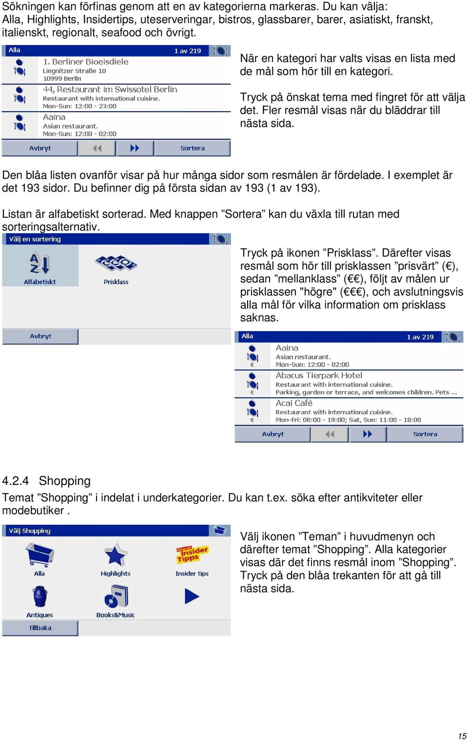 När en kategori har valts visas en lista med de mål som hör till en kategori. Tryck på önskat tema med fingret för att välja det. Fler resmål visas när du bläddrar till nästa sida.