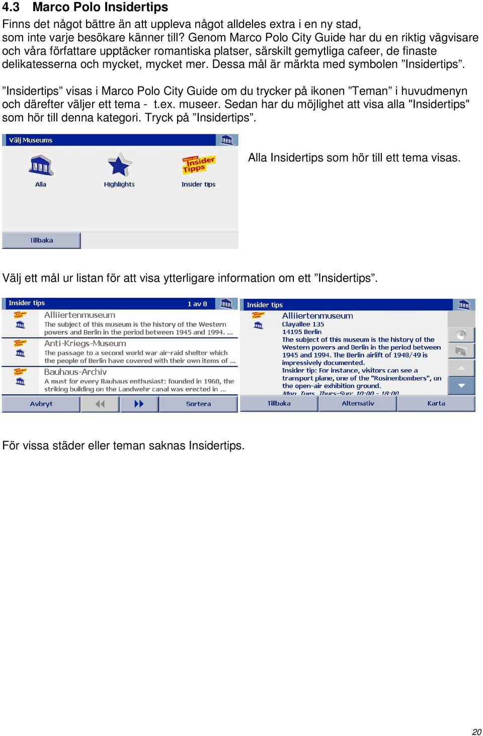 Dessa mål är märkta med symbolen Insidertips. Insidertips visas i Marco Polo City Guide om du trycker på ikonen Teman i huvudmenyn och därefter väljer ett tema - t.ex. museer.