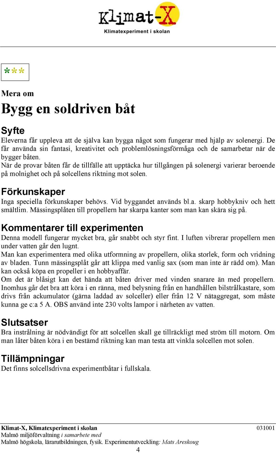 När de provar båten får de tillfälle att upptäcka hur tillgången på solenergi varierar beroende på molnighet och på solcellens riktning mot solen. Förkunskaper Inga speciella förkunskaper behövs.