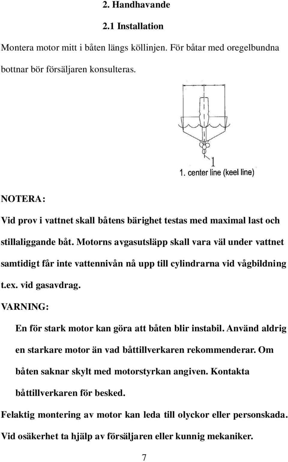 Motorns avgasutsläpp skall vara väl under vattnet samtidigt får inte vattennivån nå upp till cylindrarna vid vågbildning t.ex. vid gasavdrag.