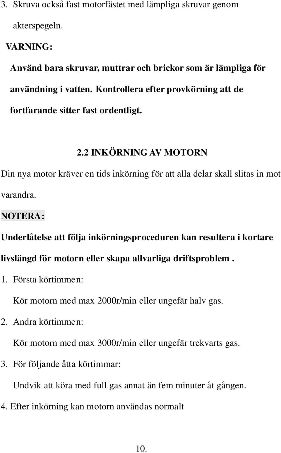 NOTERA: Underlåtelse att följa inkörningsproceduren kan resultera i kortare livslängd för motorn eller skapa allvarliga driftsproblem. 1.