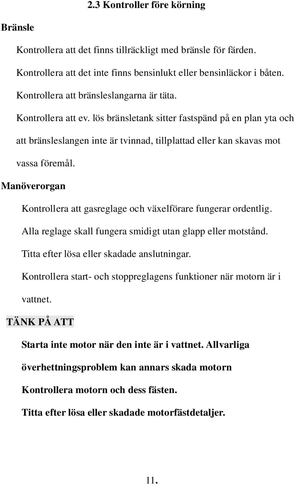 Manöverorgan Kontrollera att gasreglage och växelförare fungerar ordentlig. Alla reglage skall fungera smidigt utan glapp eller motstånd. Titta efter lösa eller skadade anslutningar.