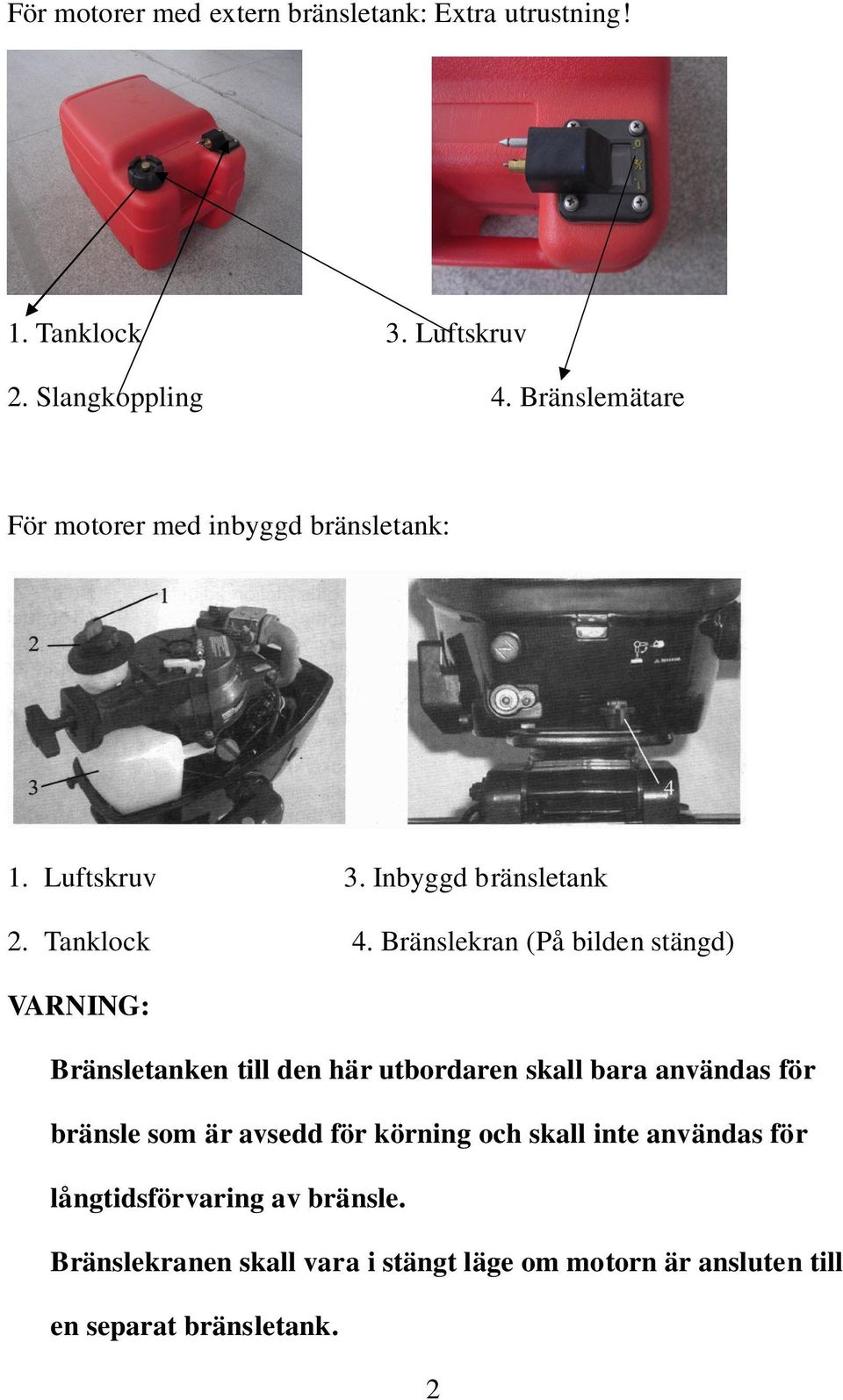 Bränslekran (På bilden stängd) VARNING: Bränsletanken till den här utbordaren skall bara användas för bränsle som är