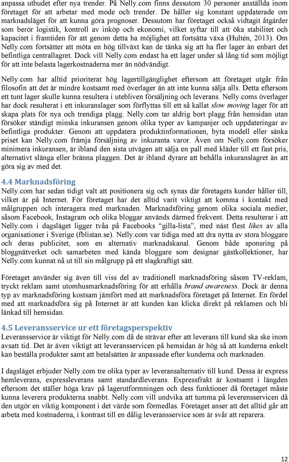 Dessutom har företaget också vidtagit åtgärder som berör logistik, kontroll av inköp och ekonomi, vilket syftar till att öka stabilitet och kapacitet i framtiden för att genom detta ha möjlighet att