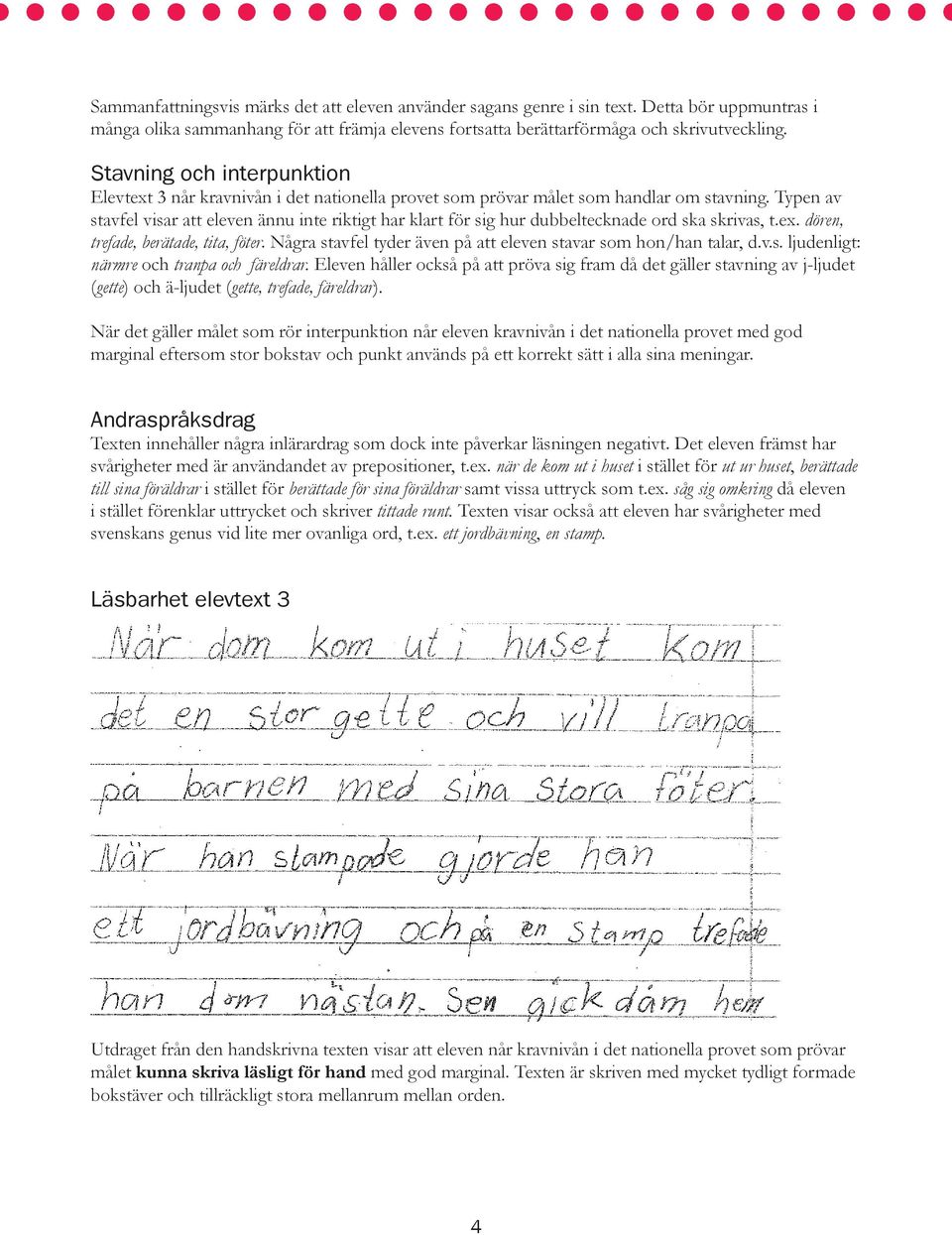 ex. dören, trefade, berätade, tita, föter. Några stavfel tyder även på att eleven stavar som hon/han talar, d.v.s. ljudenligt: närmre och tranpa och färeldrar.