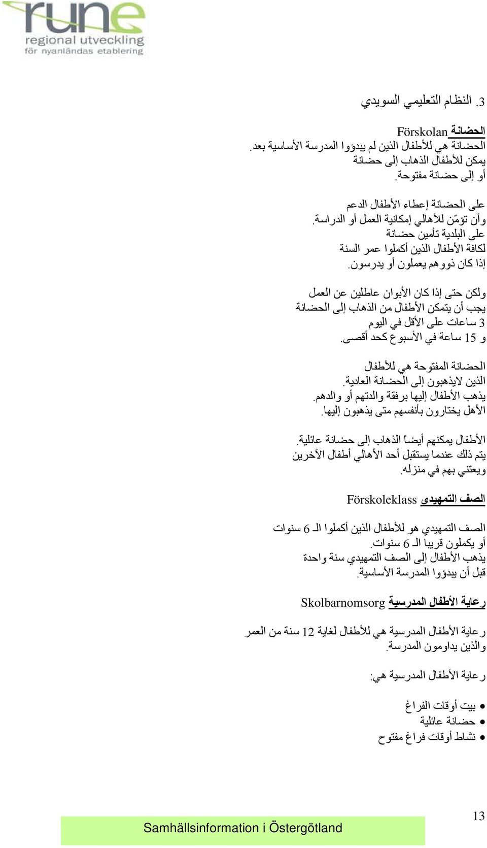 ولكن حتى إذا آان الا بوان عاطلين عن العمل يجب أن يتمكن الا طفال من الذهاب إلى الحضانة 3 ساعات على الا قل في اليوم و 15 ساعة في الا سبوع آحد أقصى.