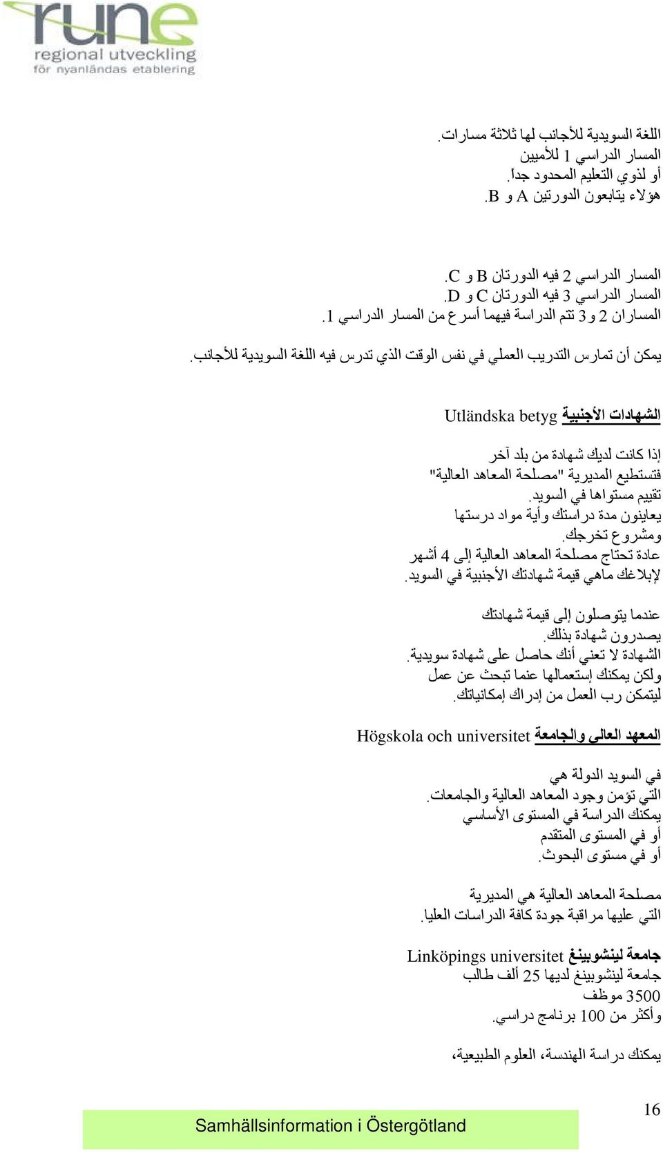 الشهادات الا جنبية Utländska betyg إذا آانت لديك شهادة من بلد ا خر فتستطيع المديرية "مصلحة المعاهد العالية" تقييم مستواها في السويد. يعاينون مدة دراستك وأية مواد درستها ومشروع تخرجك.