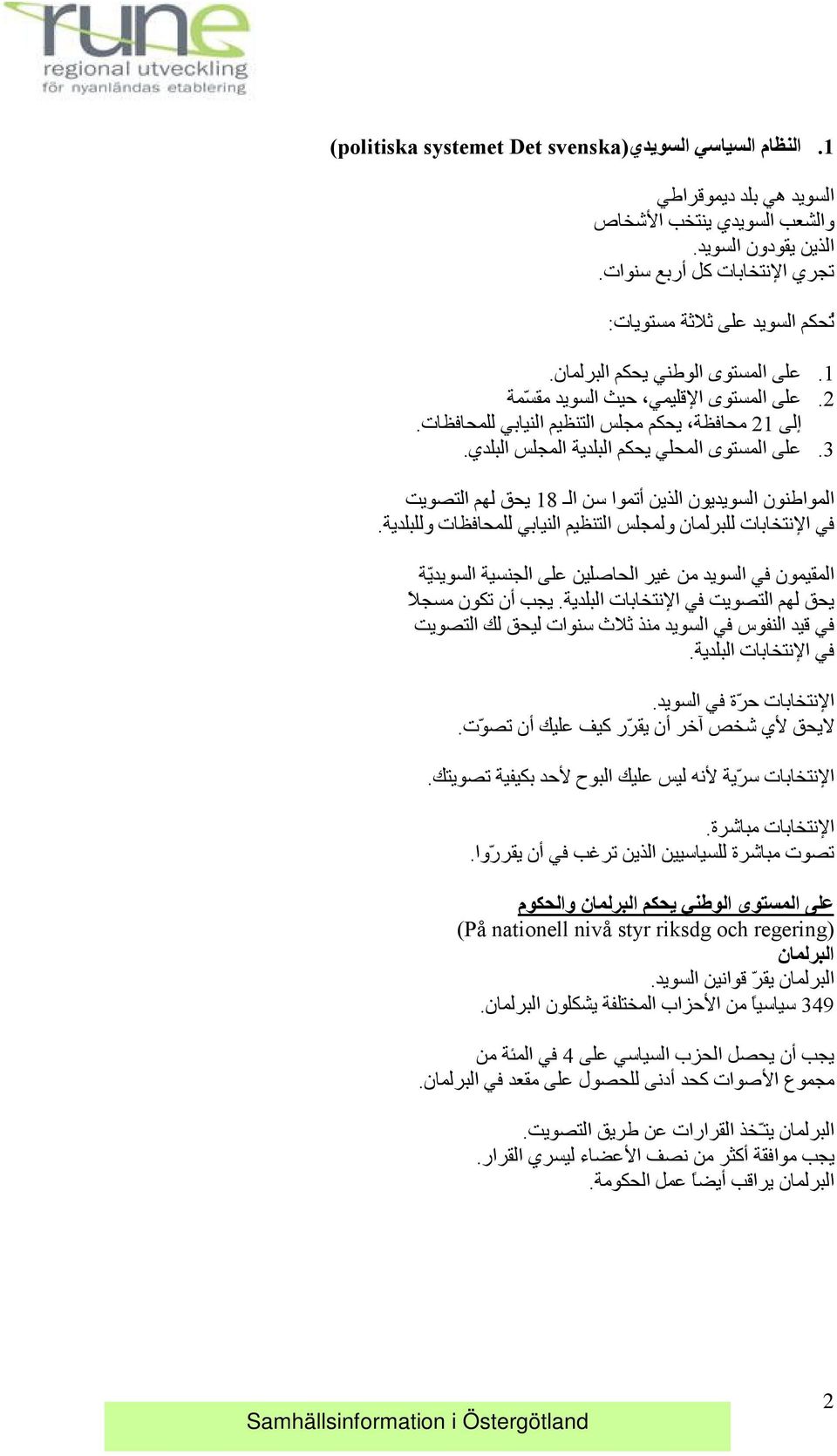 على المستوى المحلي يحكم البلدية المجلس البلدي..1.2.3 المواطنون السويديون الذين أتموا سن ال 18 يحق لهم التصويت في الا نتخابات للبرلمان ولمجلس التنظيم النيابي للمحافظات وللبلدية.