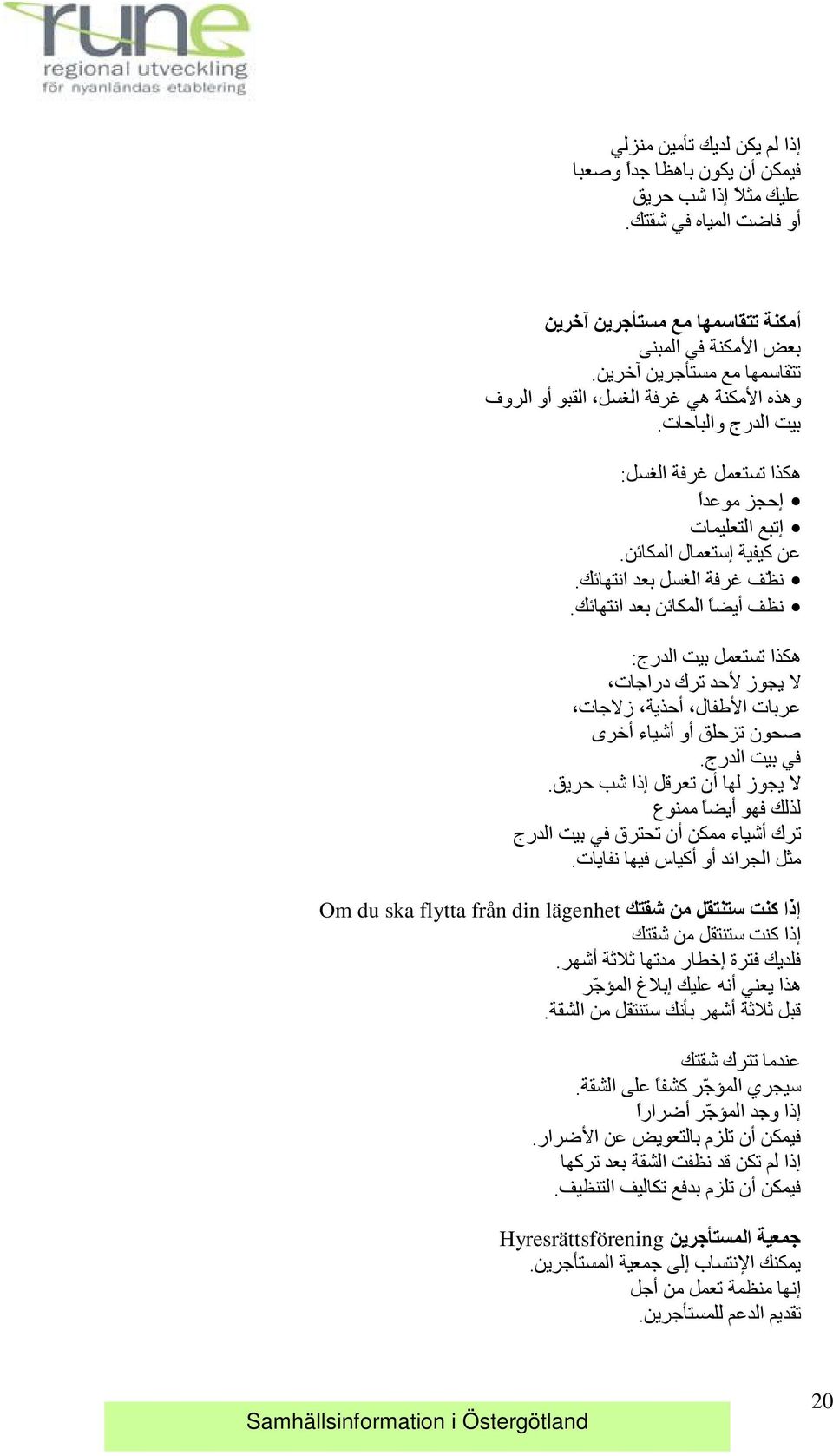 نظف أيضا المكاي ن بعد انتهاي ك. هكذا تستعمل بيت الدرج: لا يجوز لا حد ترك دراجات عربات الا طفال أحذية زلاجات صحون تزحلق أو أشياء أخرى في بيت الدرج. لا يجوز لها أن تعرقل إذا شب حريق.