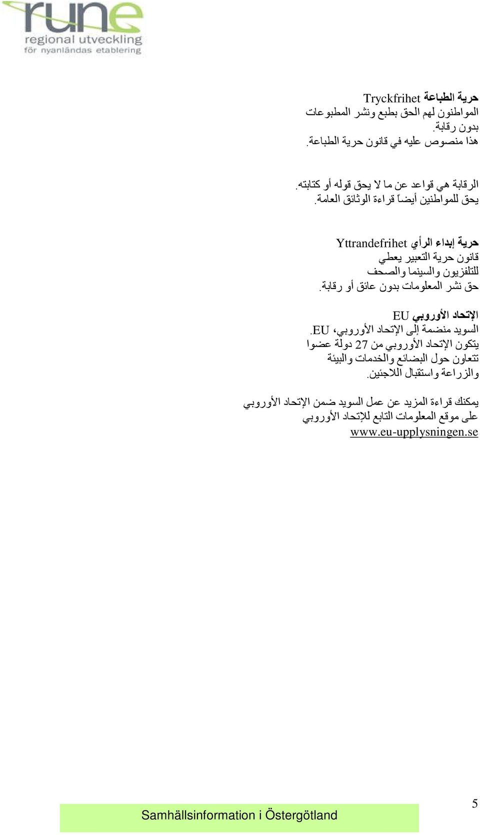 حرية إبداء الرأي Yttrandefrihet قانون حرية التعبير يعطي للتلفزيون والسينما والصحف حق نشر المعلومات بدون عاي ق أو رقابة.